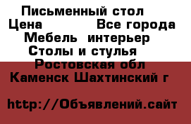 Письменный стол ! › Цена ­ 3 000 - Все города Мебель, интерьер » Столы и стулья   . Ростовская обл.,Каменск-Шахтинский г.